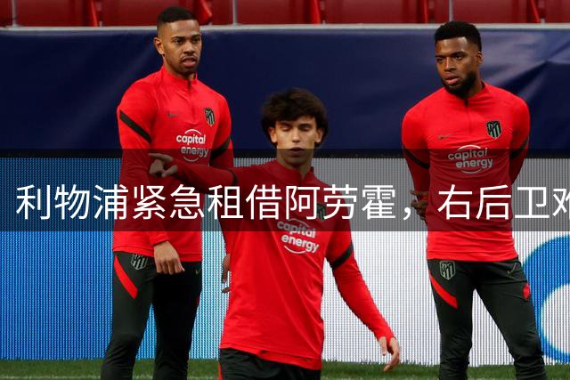 利物浦紧急租借阿劳霍，右后卫难题仍未破解