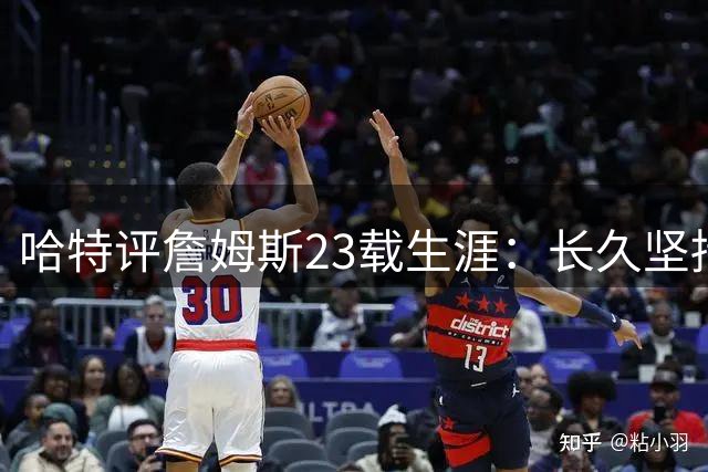哈特评詹姆斯23载生涯：长久坚持带来智慧启迪