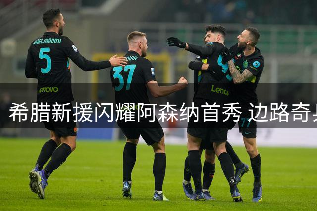 希腊新援闪耀阿森纳首秀 边路奇兵助枪手轻取开门红