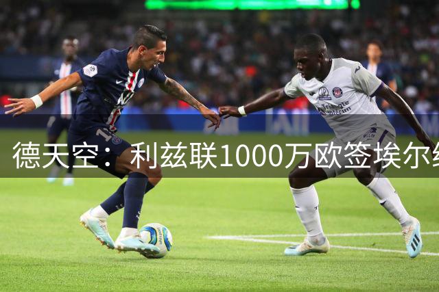 德天空：利兹联1000万欧签埃尔维迪，签约至2029年
