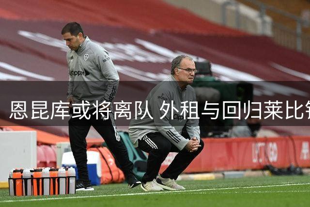 恩昆库或将离队 外租与回归莱比锡成首选
