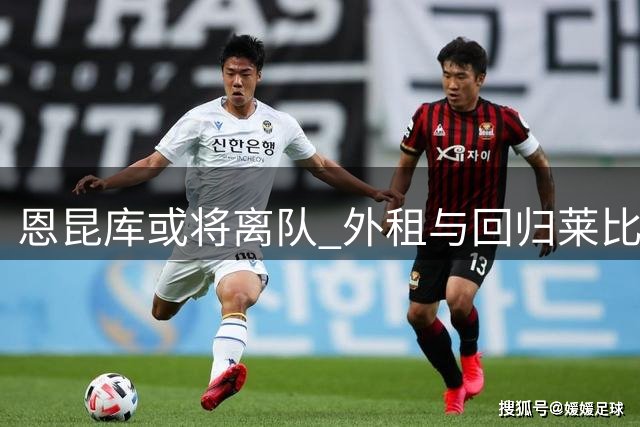恩昆库或将离队 外租与回归莱比锡成首选