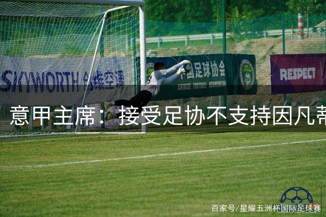 意甲主席：接受足协不支持因凡蒂诺的想法 意甲争冠总有悬念