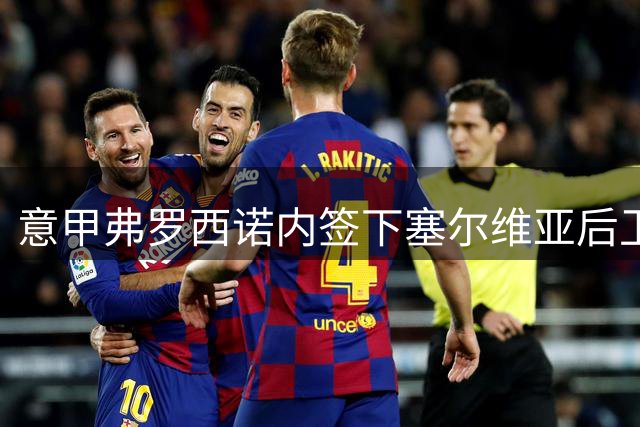 意甲弗罗西诺内签下塞尔维亚后卫泰尔齐奇 合约为期三年
