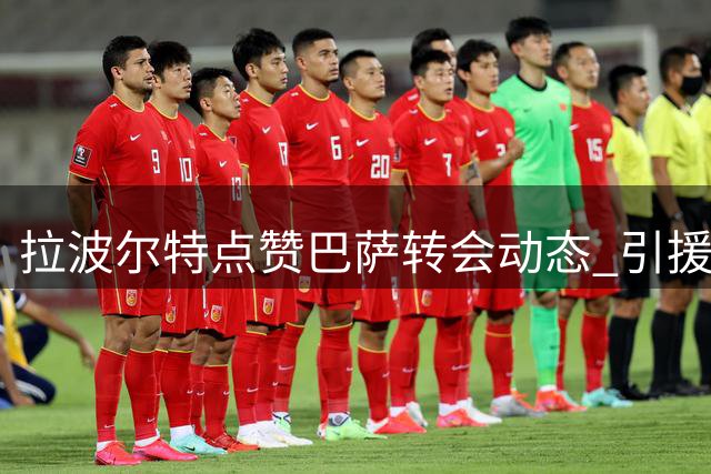 拉波尔特点赞巴萨转会动态 引援传闻再度升温