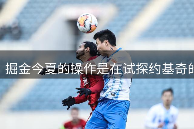 掘金今夏的操作是在试探约基奇的底线？他会萌生去意吗？