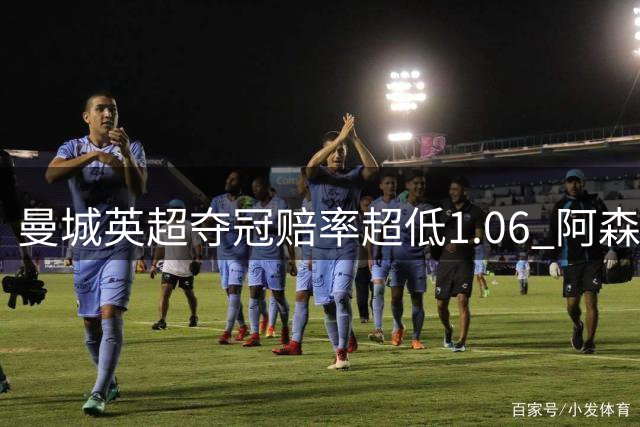 曼城英超夺冠赔率超低1.06 阿森纳唯有盼奇迹