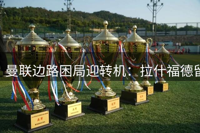 曼联边路困局迎转机：拉什福德留队+新星加盟 库尼亚主力位置受冲击