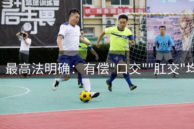最高法明确：有偿"口交""肛交"均构成卖淫犯罪