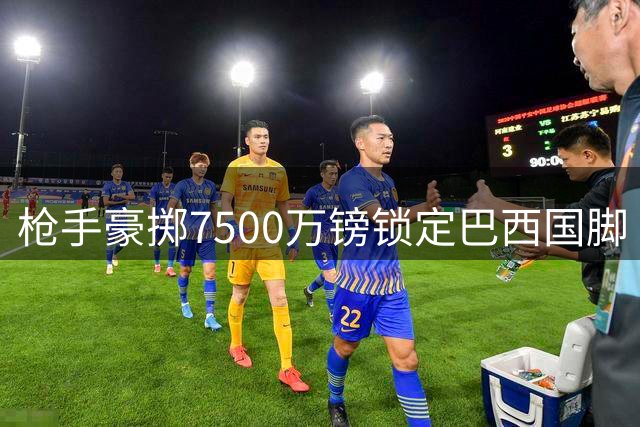 枪手豪掷7500万镑锁定巴西国脚 吉马良斯加盟阿森纳尘埃落定