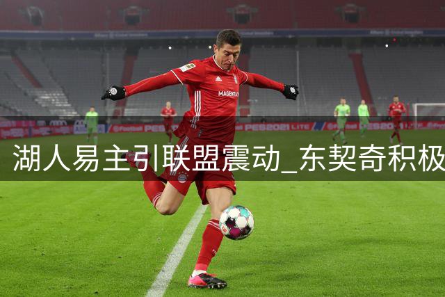 湖人易主引联盟震动 东契奇积极对接新管理层