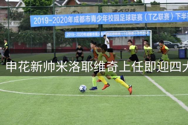 申花新帅米洛耶维奇上任即迎四大强敌考验