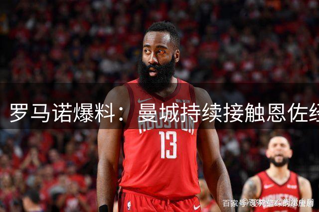 罗马诺爆料：曼城持续接触恩佐经纪人 多笔转会动态曝光