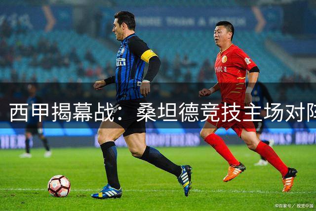 西甲揭幕战：桑坦德竞技主场对阵黄潜，谁能拔得头筹？
