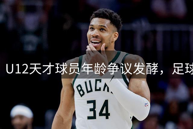 U12天才球员年龄争议发酵，足球界呼吁彻查青训公平底线
